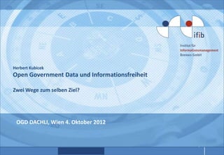 Herbert Kubicek
Open Government Data und Informationsfreiheit

Zwei Wege zum selben Ziel?




 OGD DACHLI, Wien 4. Oktober 2012
 