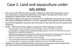 Case 1: Land and aquaculture under
MS-NPAN
• Fish accounts for 60% of animal protein in Myanmar; 30% of fish production co...