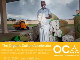 ©OCA | All rights reserved
The Organic Cotton Accelerator
13.12.2016 Laure Heilbron
Presentation for the “Cotton weaving opportunities
for Latin America and the Caribbean” conference
 