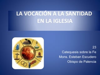 LA VOCACIÓN A LA SANTIDAD 
EN LA IGLESIA 
23 
Catequesis sobre la Fe 
Mons. Esteban Escudero 
Obispo de Palencia 
 