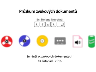 Průzkum zvukových dokumentů
Bc. Helena Novotná
Seminář o zvukových dokumentech
23. listopadu 2016
 