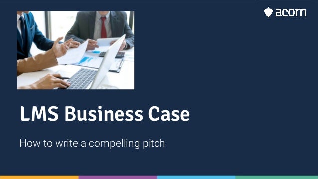 LMS Business Case
How to write a compelling pitch
 
