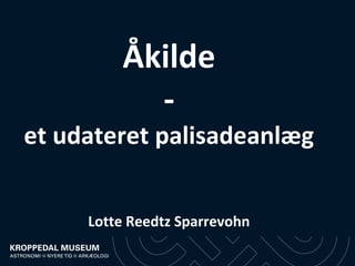 Åkilde
           -
et udateret palisadeanlæg


     Lotte Reedtz Sparrevohn
 