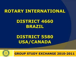 ROTARY INTERNATIONAL DISTRICT 4660 BRAZIL DISTRICT 5580 USA/CANADA GROUP STUDY EXCHANGE 2010-2011 