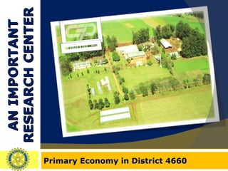 AN IMPORTANT RESEARCH CENTER Primary Economy in District 4660 