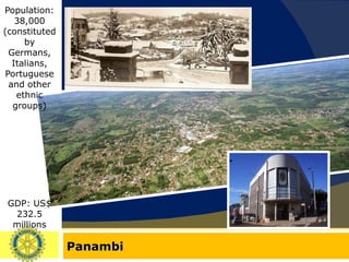 Panambi Population: 38,000 (constituted by Germans, Italians, Portuguese and other ethnic groups) GDP: US$ 232.5 millions 