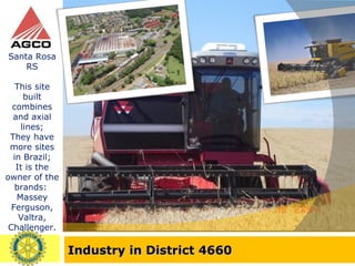 Industry in District 4660 Santa Rosa RS This site built combines and axial lines; They have more sites in Brazil; It is the owner of the brands:  Massey Ferguson, Valtra, Challenger. 