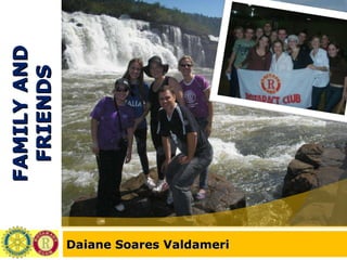 FAMILY AND FRIENDS Daiane Soares Valdameri 