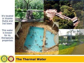 The Thermal Water It’s located in Vicente Dutra and Iraí town. This water is known for its therapeutic properties 