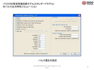 14
Copyright(C)Siam Bee Technologies Co.,Ltd.
2015
バリスタの簡易等価回路モデル(スタンダードモデル)
のパルス出力特性シミュレーション
パルス電圧の設定
 