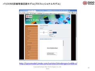 18
Copyright(C)Siam Bee Technologies Co.,Ltd.
2015
バリスタの詳細等価回路モデル(プロフェッショナルモデル)
http://spicemodel.jimdo.com/varistor/shindengen/vr60b-a/
 