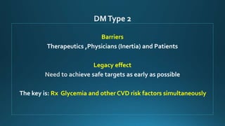 Barriers
Therapeutics ,Physicians (Inertia) and Patients
Legacy effect
The key is: Rx Glycemia and other CVD risk factors simultaneously
 