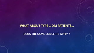 WHAT ABOUT TYPE 1 DM PATIENTS…
DOES THE SAME CONCEPTS APPLY ?
 