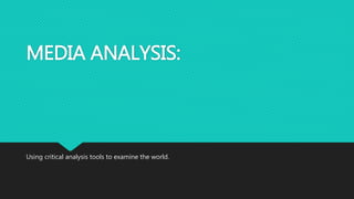 MEDIA ANALYSIS:
Using critical analysis tools to examine the world.
 