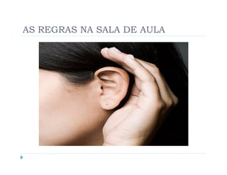 AS REGRAS NA SALA DE AULA

  1.   Entrar ordeiramente na sala;
  2.   Ter o telemóvel desligado ou sem som;
  3.   Não mascar pastilhas elásticas;
  4.   Não usar chapéu na sala;
  5.   Ser pontual;
  6.   Não trazer comida ou bebida para a sala (exceto água).
  7.   Não sujar as salas ou o mobiliário;
  8.   Dizer “se faz favor”, “obrigado” e “desculpe”.
 