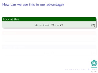 How can we use this in our advantage?
Lock at this
Ax = b =⇒ PAx = Pb (2)
Therefore
LUx = Pb (3)
Now, if we make Ux = y
Ly = Pb (4)
50 / 102
 