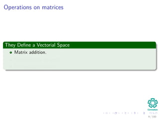 Operations on matrices
They Deﬁne a Vectorial Space
Matrix addition.
Multiplication by scalar.
The existence of zero.
9 / 102
 