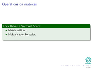 Operations on matrices
They Deﬁne a Vectorial Space
Matrix addition.
Multiplication by scalar.
The existence of zero.
9 / 102
 