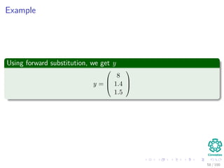 Example
Using forward substitution, we get y
y =



8
1.4
1.5



58 / 102
 
