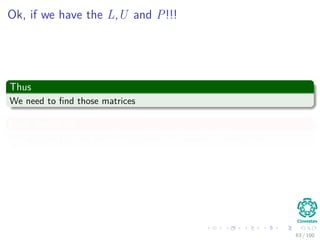 Ok, if we have the L,U and P!!!
Thus
We need to ﬁnd those matrices
How, we do it?
We are going to use something called the Gaussian Elimination.
63 / 102
 