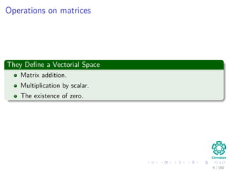 Operations on matrices
They Deﬁne a Vectorial Space
Matrix addition.
Multiplication by scalar.
The existence of zero.
9 / 102
 