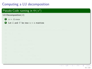 Computing a LU decomposition
Thus, we can do the following
A =
a11 wT
v A
=
1 0
v
a11
In−1






a11 wT
0 A −
vwT
a11
Schur Complement






=
1 0
v
a11
In−1
a11 wT
0 L U
=
1 0
v
a11
L
a11 wT
0 U
= LU
68 / 102
 