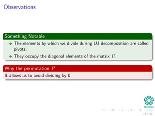 Thus
We get the following decomposition





2 3 1 5
6 13 5 19
2 19 10 23
4 10 11 31





=





1 0 0 0
3 1 0 0
1 4 1 0
2 1 7 1










2 3 1 5
0 4 2 4
0 0 1 2
0 0 0 3





71 / 102
 