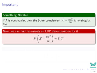 Exchange Rows
Thus
We exchange row 1 with row k, or multiplying A by a permutation matrix
Q on the left
QA =
ak1 wT
v A
With
v = (a21, a31, ..., an1)T
with a11 replaces ak1.
wT = (ak2, ak3, ..., akn).
A is a (n − 1) × (n − 1)
75 / 102
 