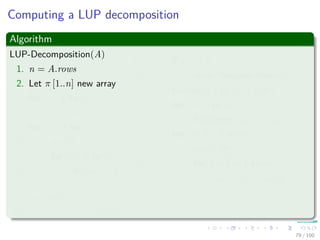 Thus
We have
PA =
1 0
0 P
QA
=
1 0
0 P
1 0
v
ak1
In−1
ak1 wT
0 A − vwT
ak1
=
1 0
P v
ak1
P
ak1 wT
0 A − vwT
ak1
=
1 0
P v
ak1
In−1
ak1 wT
0 P A − vwT
ak1
=
1 0
P v
ak1
In−1
ak1 wT
0 L U
=
1 0
P v
ak1
L
ak1 wT
0 U
= LU
78 / 102
 