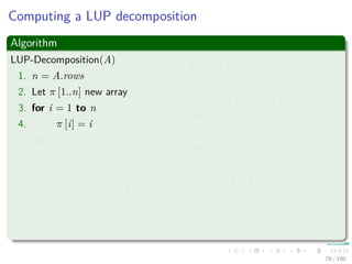 Thus
We have
PA =
1 0
0 P
QA
=
1 0
0 P
1 0
v
ak1
In−1
ak1 wT
0 A − vwT
ak1
=
1 0
P v
ak1
P
ak1 wT
0 A − vwT
ak1
=
1 0
P v
ak1
In−1
ak1 wT
0 P A − vwT
ak1
=
1 0
P v
ak1
In−1
ak1 wT
0 L U
=
1 0
P v
ak1
L
ak1 wT
0 U
= LU
78 / 102
 
