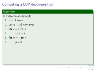 Thus
We have
PA =
1 0
0 P
QA
=
1 0
0 P
1 0
v
ak1
In−1
ak1 wT
0 A − vwT
ak1
=
1 0
P v
ak1
P
ak1 wT
0 A − vwT
ak1
=
1 0
P v
ak1
In−1
ak1 wT
0 P A − vwT
ak1
=
1 0
P v
ak1
In−1
ak1 wT
0 L U
=
1 0
P v
ak1
L
ak1 wT
0 U
= LU
78 / 102
 