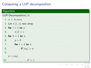 Thus
We have
PA =
1 0
0 P
QA
=
1 0
0 P
1 0
v
ak1
In−1
ak1 wT
0 A − vwT
ak1
=
1 0
P v
ak1
P
ak1 wT
0 A − vwT
ak1
=
1 0
P v
ak1
In−1
ak1 wT
0 P A − vwT
ak1
=
1 0
P v
ak1
In−1
ak1 wT
0 L U
=
1 0
P v
ak1
L
ak1 wT
0 U
= LU
78 / 102
 
