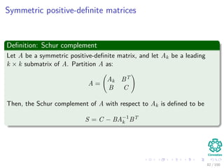 Computing a LUP decomposition
Algorithm
LUP-Decomposition(A)
1. n = A.rows
2. Let π [1..n] new array
3. for i = 1 to n
4. π [i] = i
5. for k = 1 to n
6. p = 0
7. for i = k to n
8. if |aik| > p
9.
p = |aik|
10. k = i
11. if p == 0
12. error “Singular Matrix”
13. Exchange π [k] ←→ π [k ]
14. for i = 1 to n
15. Exchange aki ←→ ak i
16. for i = k + 1 to n
17. aik = aik
akk
18. for j = k + 1 to n
19. aij = aij − aikakj
79 / 102
 