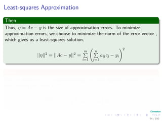 Symmetric positive-deﬁnite matrices
Deﬁnition: Schur complement
Let A be a symmetric positive-deﬁnite matrix, and let Ak be a leading
k × k submatrix of A. Partition A as:
A =
Ak BT
B C
Then, the Schur complement of A with respect to Ak is deﬁned to be
S = C − BA−1
k BT
83 / 102
 