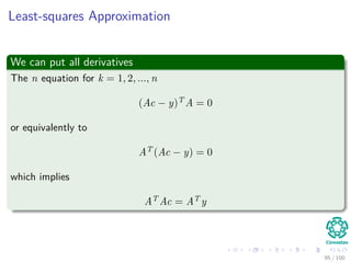 Symmetric positive-deﬁnite matrices
Deﬁnition: Schur complement
Let A be a symmetric positive-deﬁnite matrix, and let Ak be a leading
k × k submatrix of A. Partition A as:
A =
Ak BT
B C
Then, the Schur complement of A with respect to Ak is deﬁned to be
S = C − BA−1
k BT
83 / 102
 