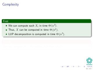 Complexity
First
We can compute each Xi in time Θ n2 .
Thus, X can be computed in time Θ n3 .
LUP decomposition is computed in time Θ n3 .
Finally
We can compute A−1 of a matrix A in time Θ n3 .
88 / 102
 