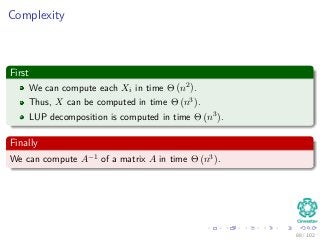 Complexity
First
We can compute each Xi in time Θ n2 .
Thus, X can be computed in time Θ n3 .
LUP decomposition is computed in time Θ n3 .
Finally
We can compute A−1 of a matrix A in time Θ n3 .
88 / 102
 