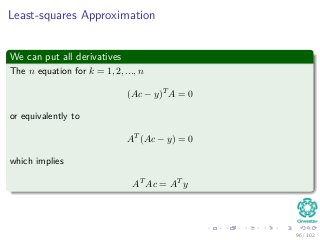 Least-squares Approximation
We can put all derivatives
The n equation for k = 1, 2, ..., n
(Ac − y)T A = 0
or equivalently to
AT (Ac − y) = 0
which implies
AT Ac = AT y
96 / 102
 
