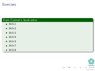 Exercises
From Cormen’s book solve
34.5-1
34.5-2
34.5-3
34.5-4
34.5-5
34.5-7
34.5-8
102 / 102
 