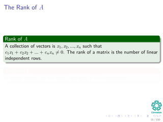 The Rank of A
Rank of A
A collection of vectors is x1, x2, ..., xn such that
c1x1 + c2x2 + ... + cnxn = 0. The rank of a matrix is the number of linear
independent rows.
Theorem 1
A square matrix has full rank if and only if it is nonsingular.
18 / 102
 