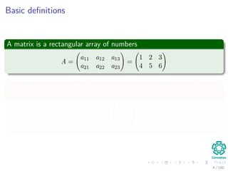 Basic deﬁnitions
A matrix is a rectangular array of numbers
A =
a11 a12 a13
a21 a22 a23
=
1 2 3
4 5 6
A transpose matrix is the matrix obtained by exchanging the rows and
columns
AT
=



1 4
2 5
3 6



4 / 102
 