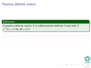 Positive deﬁnite matrix
Deﬁnition
A positive deﬁnite matrix A is called positive deﬁnite if and only if
xT Ax > 0 for all x = 0
Theorem 6
For any matrix A with full column rank, the matrix AT A is positive
deﬁnite.
23 / 102
 