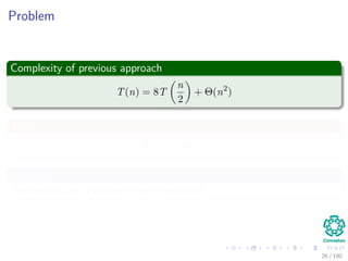 Problem
Complexity of previous approach
T(n) = 8T
n
2
+ Θ(n2
)
Thus
T(n) = Θ(n3
)
Therefore
You need to use a diﬀerent type of products.
26 / 102
 