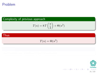 Problem
Complexity of previous approach
T(n) = 8T
n
2
+ Θ(n2
)
Thus
T(n) = Θ(n3
)
Therefore
You need to use a diﬀerent type of products.
26 / 102
 