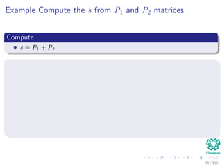 Example Compute the s from P1 and P2 matrices
Compute
s = P1 + P2
Where P1
P1 = A1B1
= a (f − h)
= af − ah
= a b c d





0 +1 0 −1
0 0 0 0
0 0 0 0
0 0 0 0










e
f
g
h





35 / 102
 