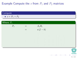 Example Compute the s from P1 and P2 matrices
Compute
s = P1 + P2
Where P1
P1 = A1B1
= a (f − h)
= af − ah
= a b c d





0 +1 0 −1
0 0 0 0
0 0 0 0
0 0 0 0










e
f
g
h





35 / 102
 