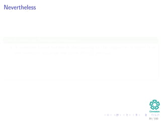 Nevertheless
We do not use Strassen’s because
A constant factor hidden in the running of the algorithm is larger than
the constant factor of the naive Θ n3 method.
When matrices are sparse, there are faster methods.
Strassen’s is not a numerically stable as the naive method.
The sub matrices formed at the levels of the recursion consume space.
39 / 102
 