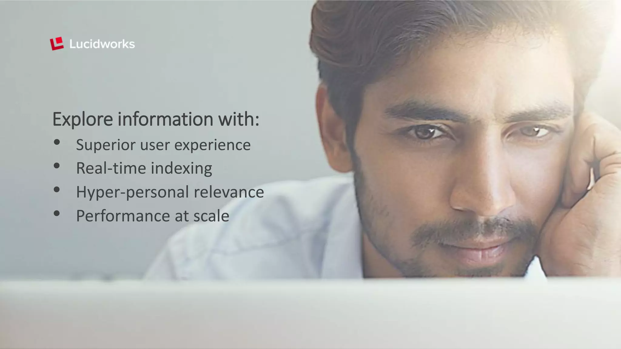 Explore information with:
• Superior user experience
• Real-time indexing
• Hyper-personal relevance
• Performance at scale
 