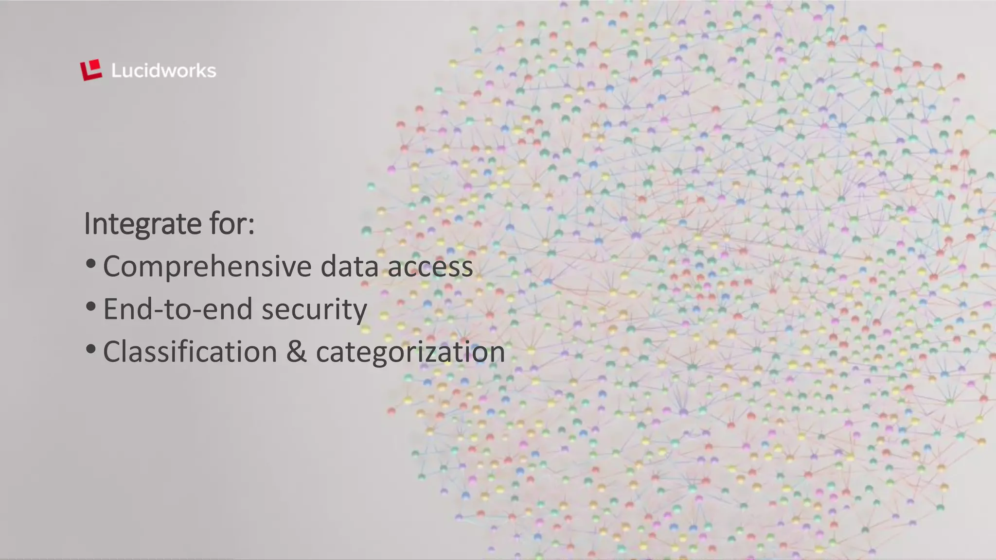 Integrate for:
•Comprehensive data access
•End-to-end security
•Classification & categorization
 