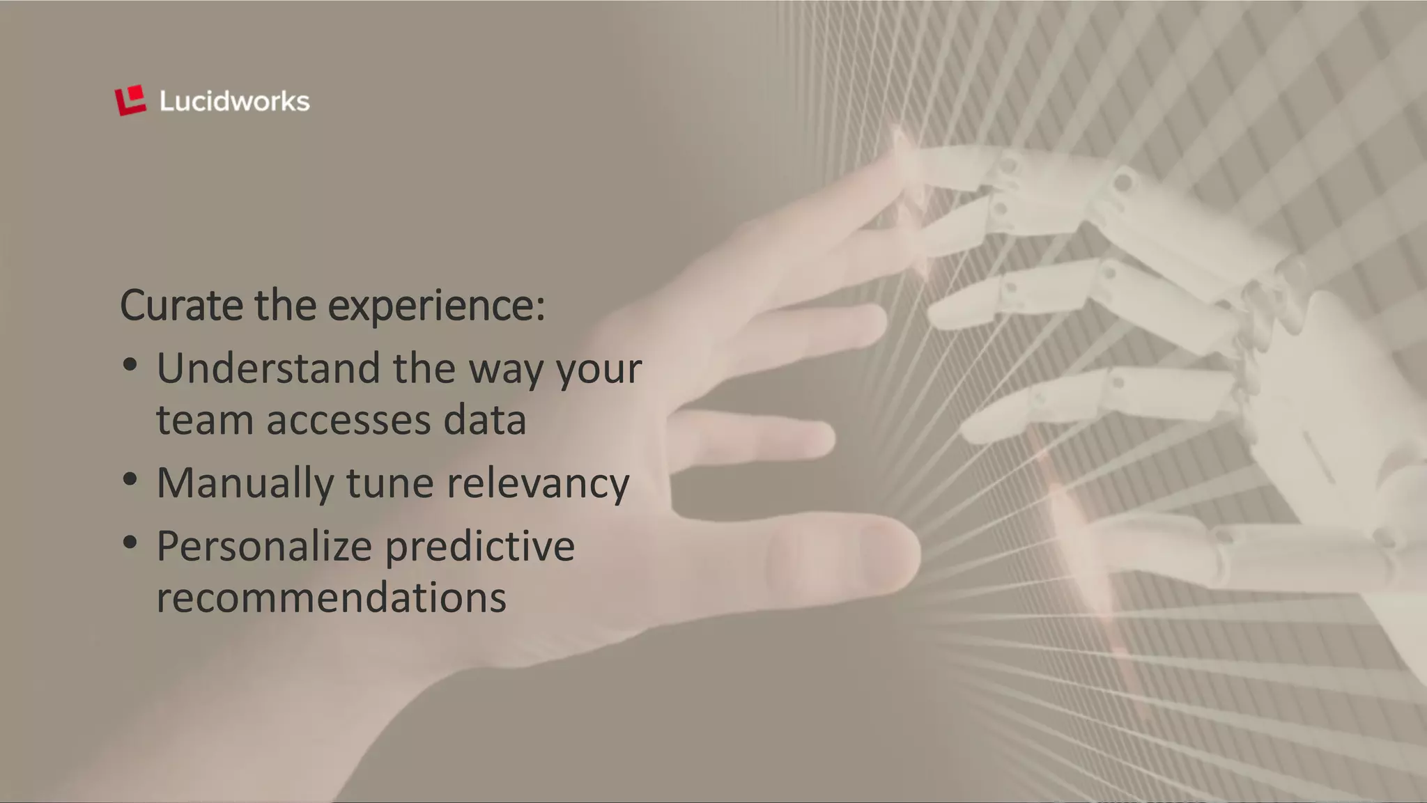 Curate the experience:
• Understand the way your
team accesses data
• Manually tune relevancy
• Personalize predictive
recommendations
 